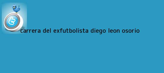 trinos de Carrera del exfutbolista <b>Diego Leon Osorio</b>