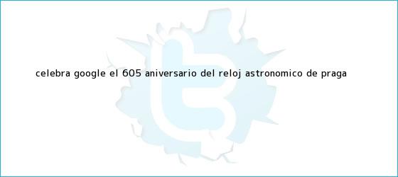 trinos de Celebra Google el 605 aniversario del <b>Reloj Astronómico de Praga</b>