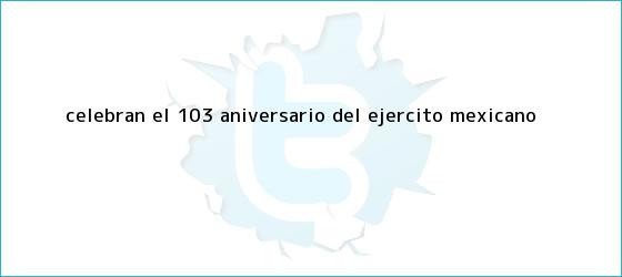 trinos de Celebran el 103 aniversario del <b>Ejército Mexicano</b>