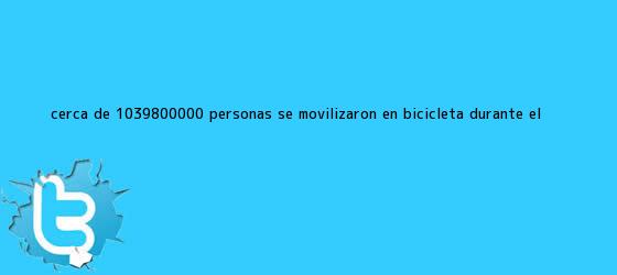 trinos de Cerca de 1'800.000 personas se movilizaron en bicicleta durante el ...
