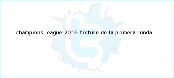 trinos de <b>Champions League 2016</b>: fixture de la primera ronda