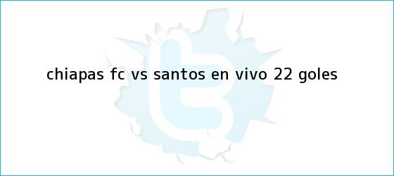 trinos de Chiapas FC <b>vs</b>. <b>Santos</b> en vivo (2-2): GOLES