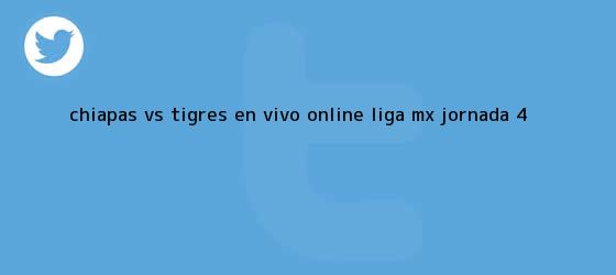 trinos de Chiapas vs Tigres en vivo online; Liga MX, <b>Jornada 4</b>
