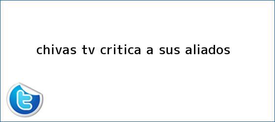 ver tweets sobre chivas tv critica a sus aliados trinos de <b>Chivas TV</b> critica a sus aliados