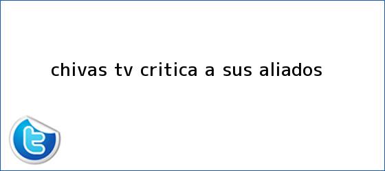 trinos de <b>Chivas TV</b> critica a sus aliados