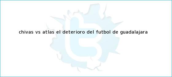trinos de <b>Chivas vs Atlas</b>, el deterioro del futbol de Guadalajara