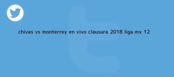 trinos de <b>Chivas vs</b>. <b>Monterrey</b>, en vivo, Clausura <b>2018</b>, Liga MX (1-2 ...