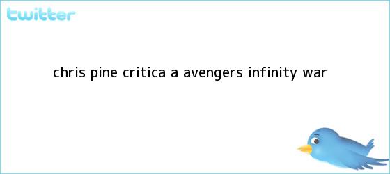 trinos de <b>Chris Pine</b> critica a ?Avengers: Infinity War?