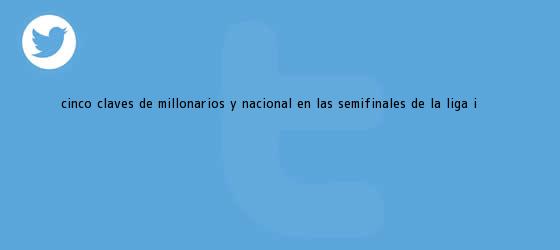 trinos de Cinco claves de <b>Millonarios</b> y Nacional en las semifinales de la Liga I