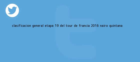 trinos de Clasificacion general <b>etapa 19</b> del <b>tour de francia 2016</b> nairo quintana