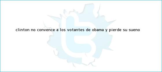 trinos de Clinton no convence a los votantes de <b>Obama</b> y pierde su sueño ...