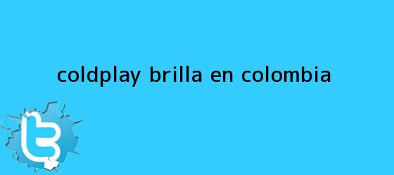 trinos de <b>Coldplay</b> brilla en Colombia