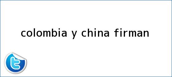 trinos de <b>Colombia</b> y China firman...