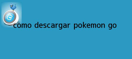 trinos de ¿Cómo <b>descargar Pokémon Go</b>?