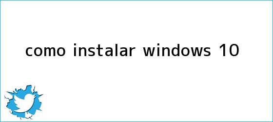 trinos de Cómo instalar <b>Windows 10</b>