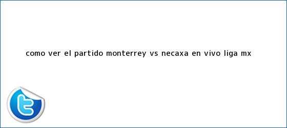 trinos de ¿Cómo ver el partido <b>Monterrey vs Necaxa</b> en vivo? Liga MX ...
