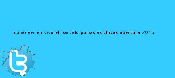 trinos de ¿Cómo ver EN VIVO el partido <b>Pumas vs Chivas</b>? Apertura 2016 ...