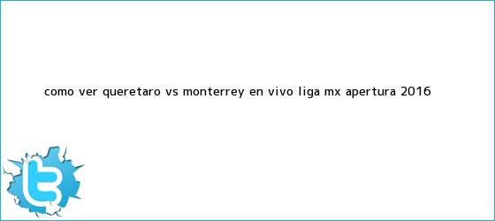 trinos de ¿Cómo ver <b>Querétaro vs Monterrey</b> en vivo? Liga MX Apertura 2016