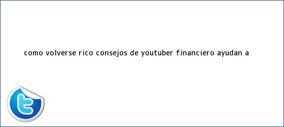 trinos de ¿Cómo volverse rico? Consejos de youtuber financiero ayudan a ...