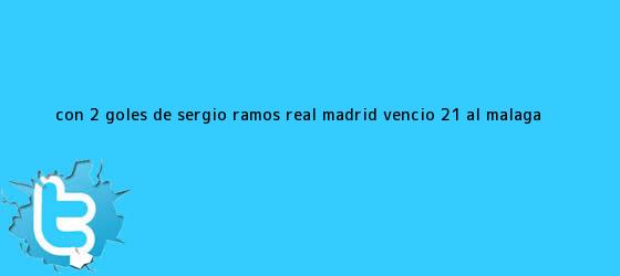 trinos de Con 2 goles de Sergio Ramos: <b>Real Madrid</b> venció 2-1 al <b>Málaga</b> ...