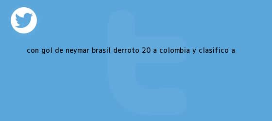 trinos de Con gol de Neymar, <b>Brasil</b> derrotó 2-0 a <b>Colombia</b> y clasificó a ...