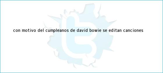 trinos de Con motivo del cumpleaños de <b>David Bowie</b>, se editan canciones ...