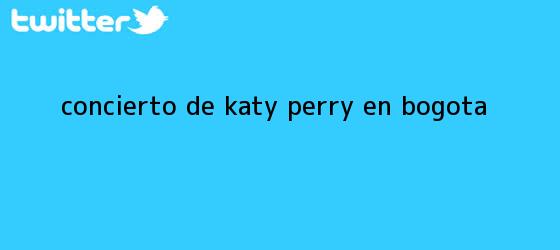trinos de Concierto de <b>Katy Perry</b> en Bogota
