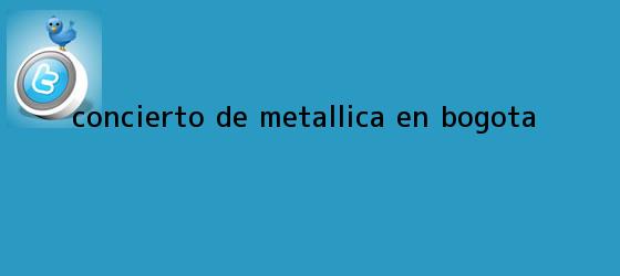 trinos de Concierto de <b>Metallica</b> en Bogota