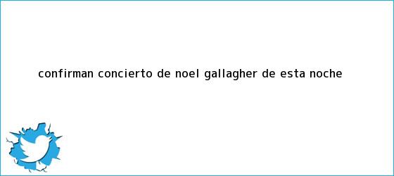 trinos de Confirman concierto de <b>Noel Gallagher</b> de esta noche