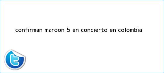 trinos de Confirman <b>Maroon 5</b> en concierto en Colombia