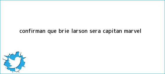 trinos de Confirman que <b>Brie Larson</b> será Capitán Marvel