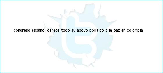 ver tweets sobre congreso espanol ofrece todo su apoyo politico a la paz en colombia trinos de Congreso español ofrece todo su apoyo político a la paz en <b>Colombia</b>