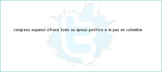 trinos de Congreso español ofrece todo su apoyo político a la paz en <b>Colombia</b>