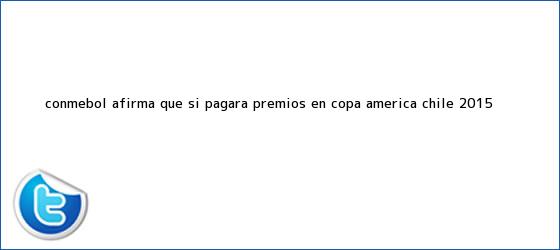 trinos de Conmebol afirma que sí pagará premios en <b>Copa América</b> Chile 2015
