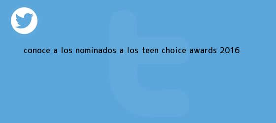 trinos de Conoce a los nominados a los <b>Teen Choice Awards</b> 2016