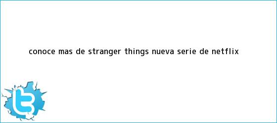 trinos de Conoce más de ?<b>Stranger Things</b>? nueva serie de Netflix