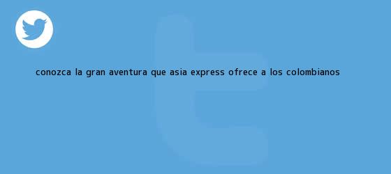 trinos de Conozca la gran aventura que <b>Asia Express</b> ofrece a los colombianos