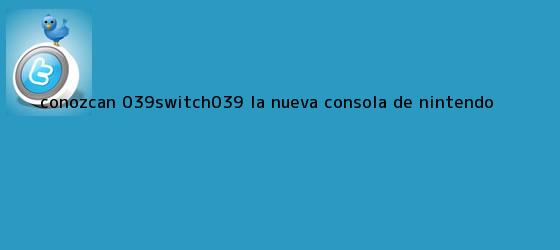 trinos de Conozcan '<b>Switch</b>', la nueva consola de <b>Nintendo</b>