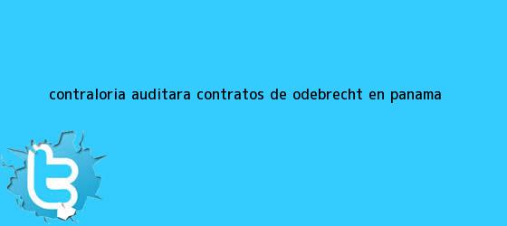 trinos de <b>Contraloría</b> auditará contratos de Odebrecht en Panamá