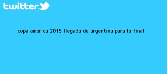 trinos de <b>Copa America 2015</b> llegada de Argentina para la <b>final</b>