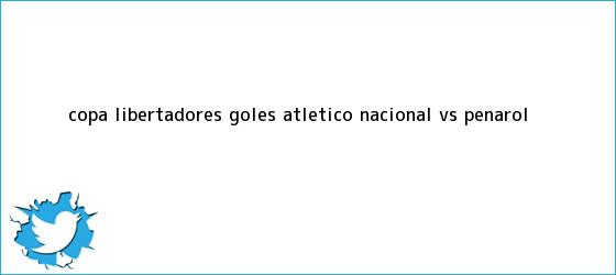 trinos de Copa Libertadores: Goles Atlético <b>Nacional VS Peñarol</b>