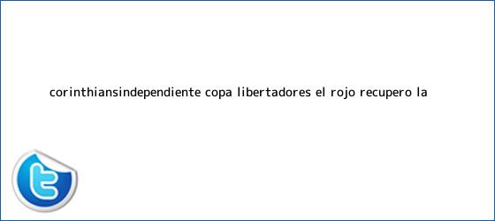 trinos de <b>Corinthians</b>-Independiente, Copa Libertadores: el Rojo recuperó la ...