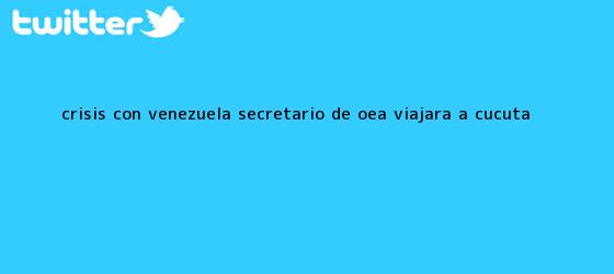 trinos de Crisis con Venezuela Secretario de <b>OEA</b> viajara a Cucuta