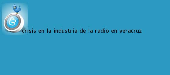 trinos de Crisis en la industria de la <b>radio</b> en Veracruz