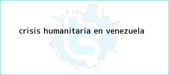 trinos de Crisis humanitaria en <b>Venezuela</b>