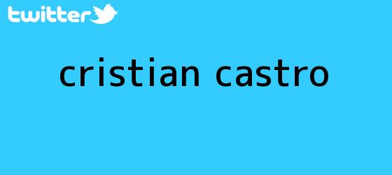 trinos de <b>Cristian Castro</b>