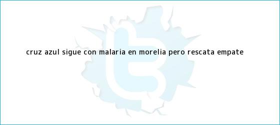 trinos de <b>Cruz Azul</b> sigue con malaria en Morelia, pero rescata empate