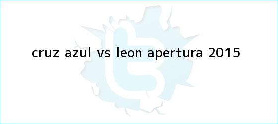 trinos de <b>Cruz Azul vs León</b>; Apertura 2015