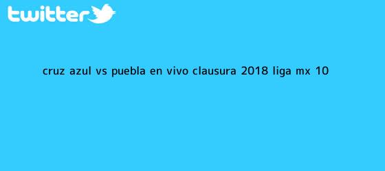 trinos de <b>Cruz Azul vs</b>. <b>Puebla</b>, en vivo, Clausura 2018, Liga MX (1-0 ...
