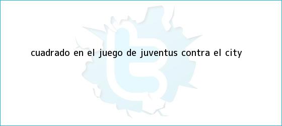 trinos de Cuadrado en el juego de <b>Juventus</b> contra el City